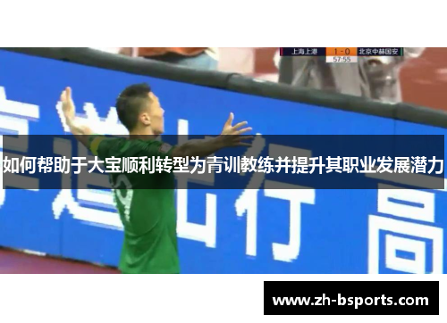 如何帮助于大宝顺利转型为青训教练并提升其职业发展潜力