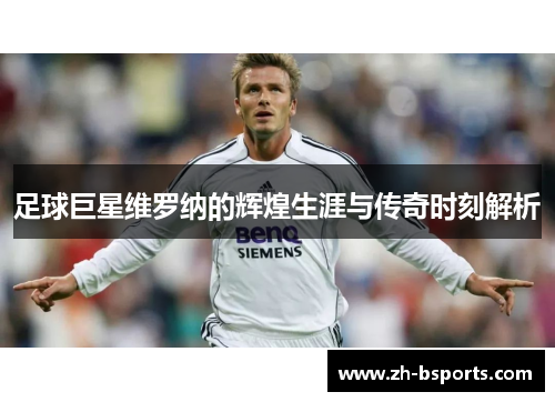 足球巨星维罗纳的辉煌生涯与传奇时刻解析
