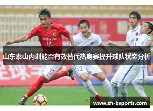 山东泰山内训能否有效替代热身赛提升球队状态分析