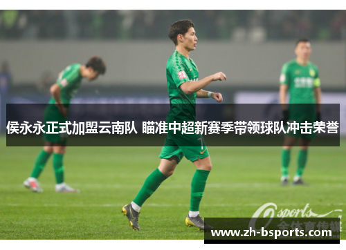 侯永永正式加盟云南队 瞄准中超新赛季带领球队冲击荣誉