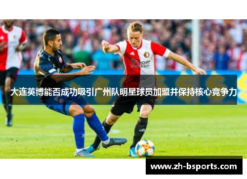 大连英博能否成功吸引广州队明星球员加盟并保持核心竞争力
