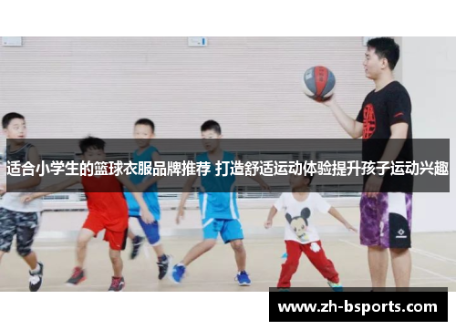 适合小学生的篮球衣服品牌推荐 打造舒适运动体验提升孩子运动兴趣