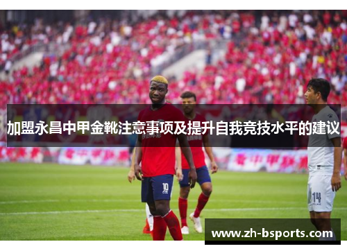 加盟永昌中甲金靴注意事项及提升自我竞技水平的建议