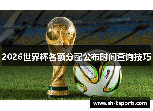 2026世界杯名额分配公布时间查询技巧