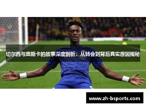 切尔西与奥斯卡的故事深度剖析：从转会到背后真实原因揭秘