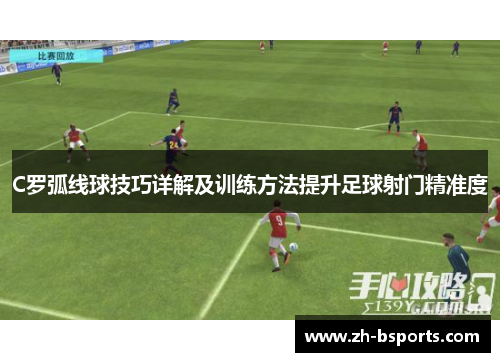 C罗弧线球技巧详解及训练方法提升足球射门精准度