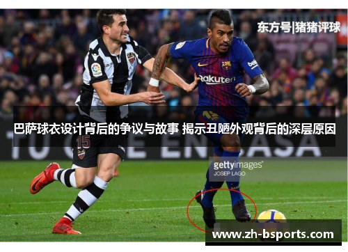 巴萨球衣设计背后的争议与故事 揭示丑陋外观背后的深层原因