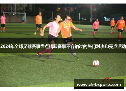 2024年全球足球赛事盘点精彩赛事不容错过的热门对决和亮点活动