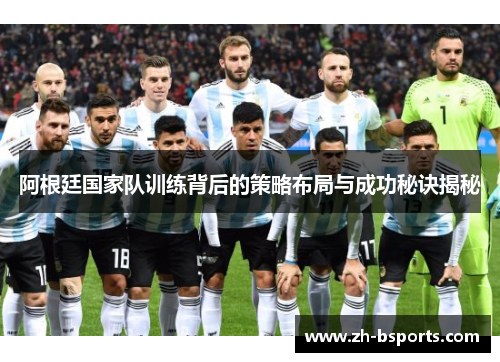 阿根廷国家队训练背后的策略布局与成功秘诀揭秘