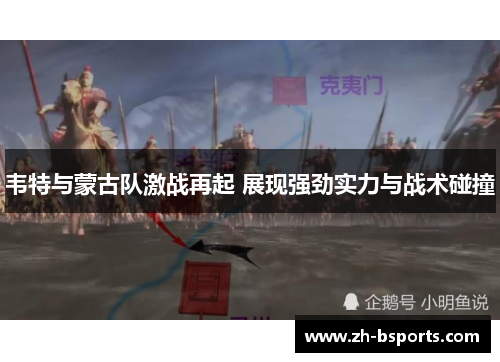 韦特与蒙古队激战再起 展现强劲实力与战术碰撞 韦特与蒙古队激战再起 展现强劲实力与战术碰撞