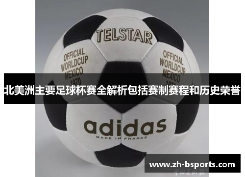 北美洲主要足球杯赛全解析包括赛制赛程和历史荣誉