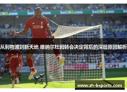 从利物浦到新天地 维纳尔杜姆转会决定背后的深层原因解析