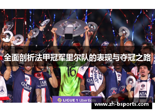 全面剖析法甲冠军里尔队的表现与夺冠之路 全面剖析法甲冠军里尔队的表现与夺冠之路