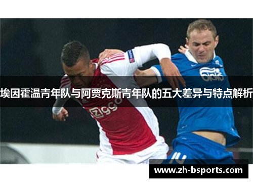 埃因霍温青年队与阿贾克斯青年队的五大差异与特点解析