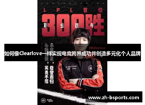 如何像Clearlove一样实现电竞跨界成功并创造多元化个人品牌 如何像Clearlove一样实现电竞跨界成功并创造多元化个人品牌