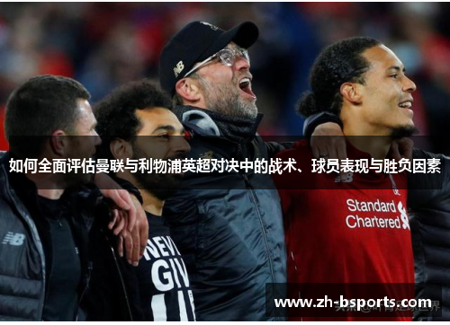 如何全面评估曼联与利物浦英超对决中的战术、球员表现与胜负因素 如何全面评估曼联与利物浦英超对决中的战术、球员表现与胜负因素