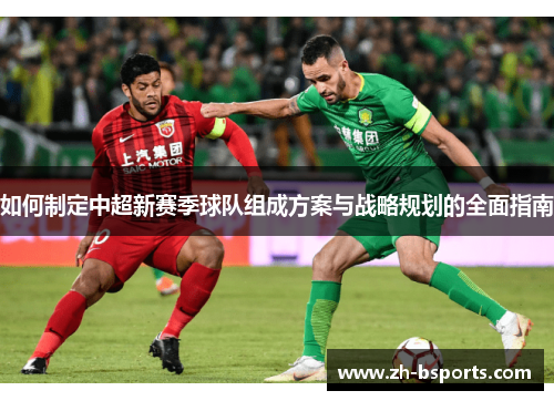 如何制定中超新赛季球队组成方案与战略规划的全面指南 如何制定中超新赛季球队组成方案与战略规划的全面指南