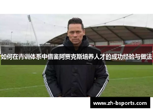 如何在青训体系中借鉴阿贾克斯培养人才的成功经验与做法