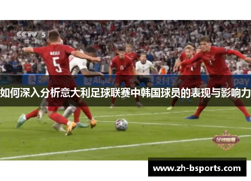 如何深入分析意大利足球联赛中韩国球员的表现与影响力