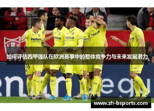 如何评估西甲强队在欧洲赛事中的整体竞争力与未来发展潜力