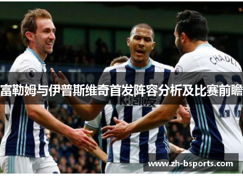 富勒姆与伊普斯维奇首发阵容分析及比赛前瞻