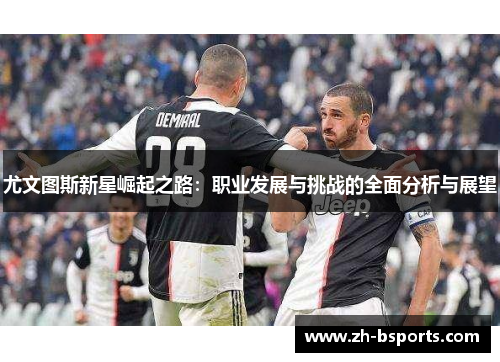 尤文图斯新星崛起之路：职业发展与挑战的全面分析与展望