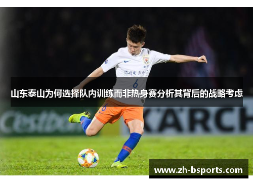 山东泰山为何选择队内训练而非热身赛分析其背后的战略考虑
