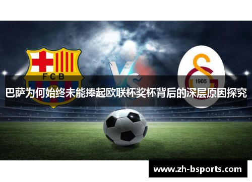 巴萨为何始终未能捧起欧联杯奖杯背后的深层原因探究