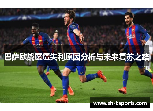 巴萨欧战屡遭失利原因分析与未来复苏之路