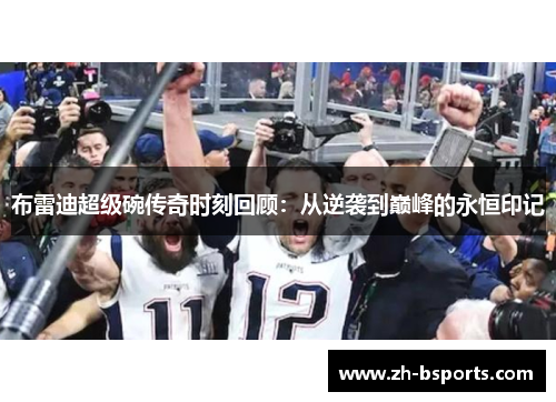 布雷迪超级碗传奇时刻回顾：从逆袭到巅峰的永恒印记