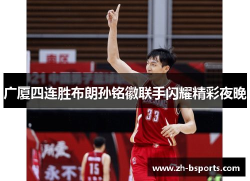 广厦四连胜布朗孙铭徽联手闪耀精彩夜晚