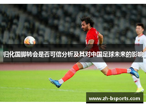 归化国脚转会是否可信分析及其对中国足球未来的影响