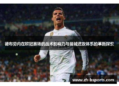 德布劳内在欧冠赛场的战术影响力与曼城进攻体系的革新探索 德布劳内在欧冠赛场的战术影响力与曼城进攻体系的革新探索