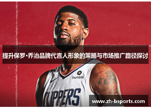 提升保罗·乔治品牌代言人形象的策略与市场推广路径探讨 提升保罗·乔治品牌代言人形象的策略与市场推广路径探讨